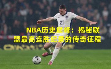 NBA历史巅峰:揭秘联盟最高连胜纪录的传奇征程