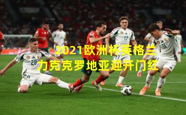 2021欧洲杯英格兰力克克罗地亚迎开门红