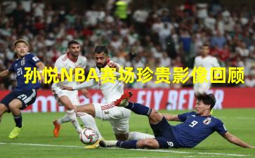 孙悦NBA赛场珍贵影像回顾