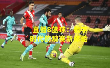 直播8篮球：数字时代的观赛新体验