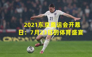 2021东京奥运会开幕日：7月23日的体育盛宴