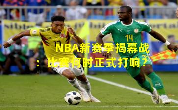 NBA新赛季揭幕战：比赛何时正式打响？